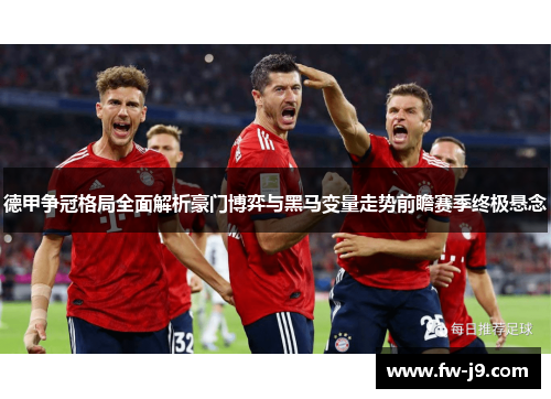 德甲争冠格局全面解析豪门博弈与黑马变量走势前瞻赛季终极悬念
