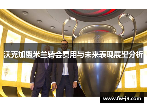 沃克加盟米兰转会费用与未来表现展望分析