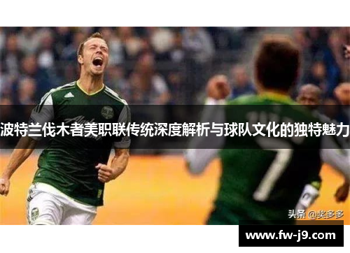 波特兰伐木者美职联传统深度解析与球队文化的独特魅力 波特兰伐木者美职联传统深度解析与球队文化的独特魅力