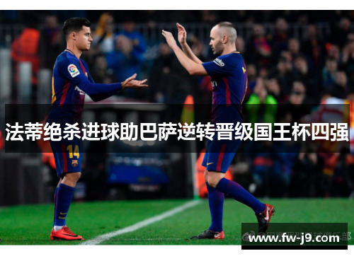 法蒂绝杀进球助巴萨逆转晋级国王杯四强