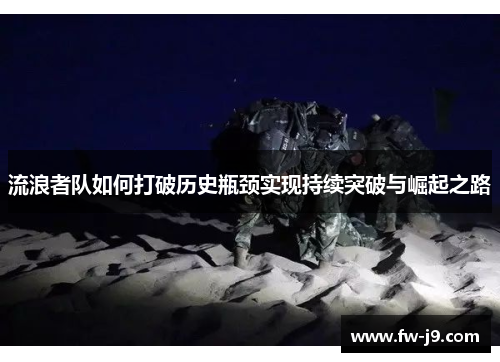 流浪者队如何打破历史瓶颈实现持续突破与崛起之路 流浪者队如何打破历史瓶颈实现持续突破与崛起之路