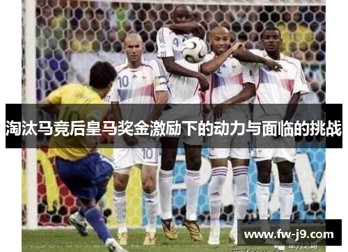 淘汰马竞后皇马奖金激励下的动力与面临的挑战 淘汰马竞后皇马奖金激励下的动力与面临的挑战