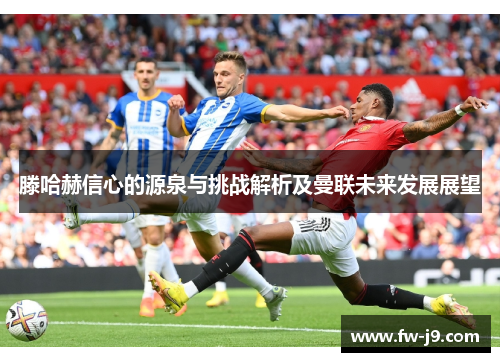 滕哈赫信心的源泉与挑战解析及曼联未来发展展望 滕哈赫信心的源泉与挑战解析及曼联未来发展展望
