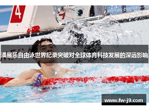 潘展乐自由泳世界纪录突破对全球体育科技发展的深远影响 潘展乐自由泳世界纪录突破对全球体育科技发展的深远影响