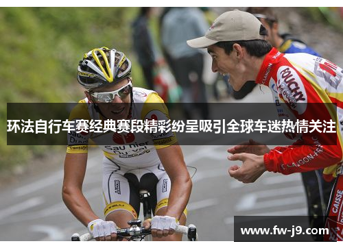 环法自行车赛经典赛段精彩纷呈吸引全球车迷热情关注 环法自行车赛经典赛段精彩纷呈吸引全球车迷热情关注