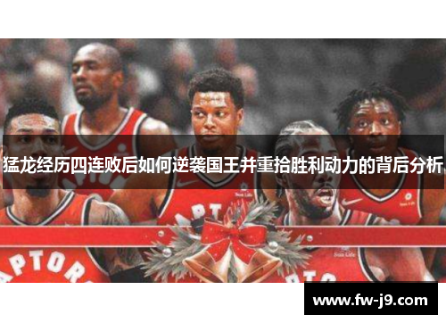 猛龙经历四连败后如何逆袭国王并重拾胜利动力的背后分析 猛龙经历四连败后如何逆袭国王并重拾胜利动力的背后分析