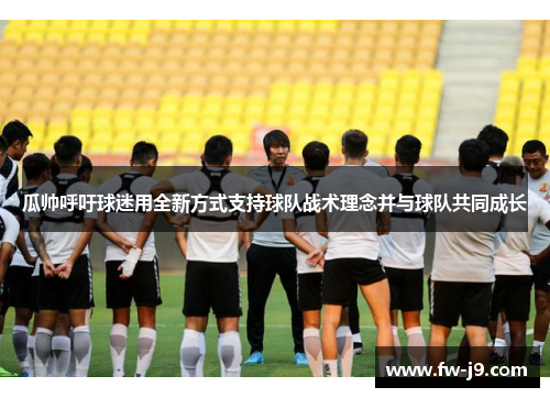 瓜帅呼吁球迷用全新方式支持球队战术理念并与球队共同成长 瓜帅呼吁球迷用全新方式支持球队战术理念并与球队共同成长