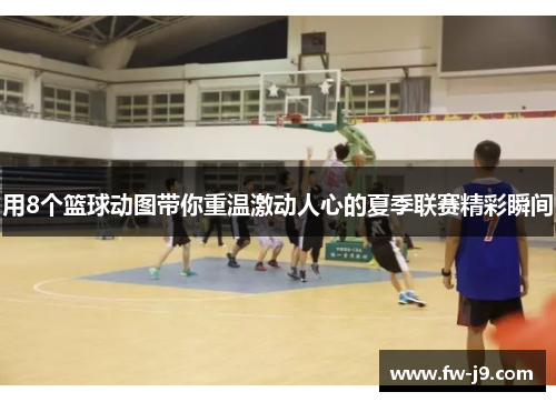 用8个篮球动图带你重温激动人心的夏季联赛精彩瞬间 用8个篮球动图带你重温激动人心的夏季联赛精彩瞬间