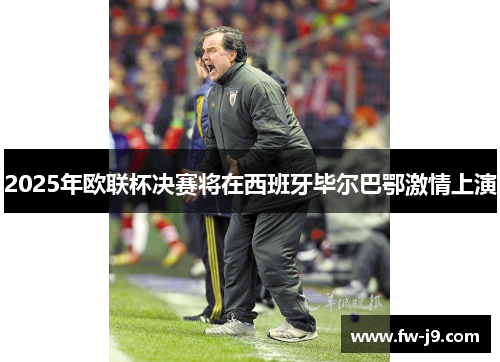 2025年欧联杯决赛将在西班牙毕尔巴鄂激情上演