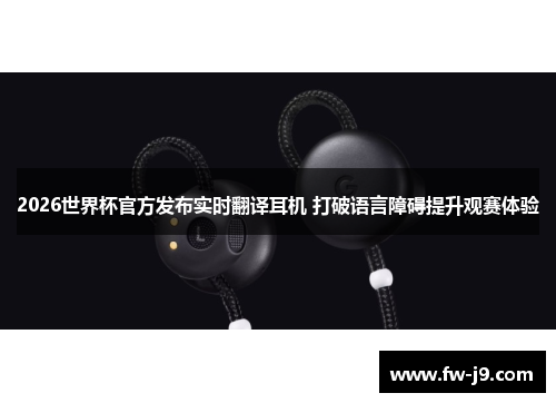 2026世界杯官方发布实时翻译耳机 打破语言障碍提升观赛体验 2026世界杯官方发布实时翻译耳机 打破语言障碍提升观赛体验
