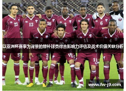 以亚洲杯赛事为背景的替补球员综合影响力评估及战术价值关联分析 以亚洲杯赛事为背景的替补球员综合影响力评估及战术价值关联分析