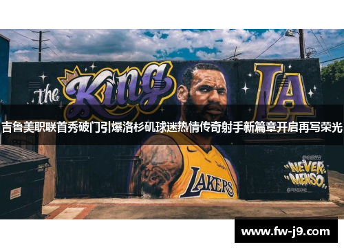 吉鲁美职联首秀破门引爆洛杉矶球迷热情传奇射手新篇章开启再写荣光 吉鲁美职联首秀破门引爆洛杉矶球迷热情传奇射手新篇章开启再写荣光