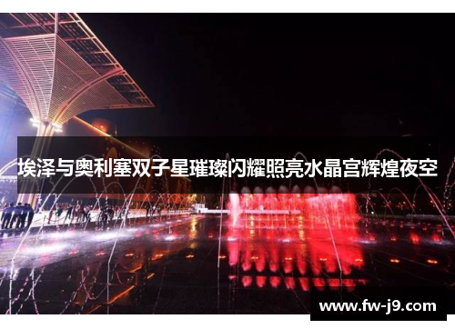 埃泽与奥利塞双子星璀璨闪耀照亮水晶宫辉煌夜空