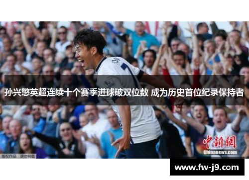 孙兴慜英超连续十个赛季进球破双位数 成为历史首位纪录保持者 孙兴慜英超连续十个赛季进球破双位数 成为历史首位纪录保持者
