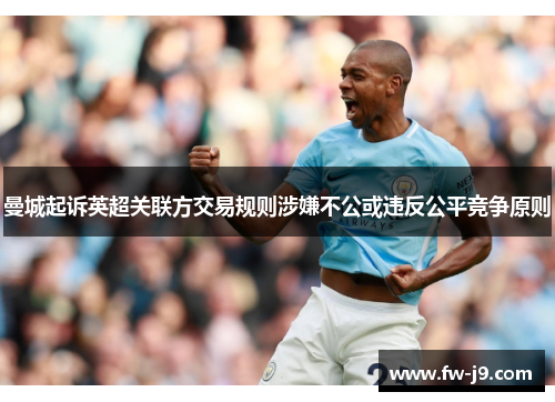 曼城起诉英超关联方交易规则涉嫌不公或违反公平竞争原则 曼城起诉英超关联方交易规则涉嫌不公或违反公平竞争原则