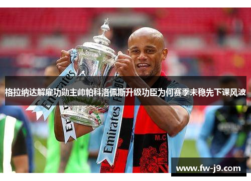 格拉纳达解雇功勋主帅帕科洛佩斯升级功臣为何赛季未稳先下课风波 格拉纳达解雇功勋主帅帕科洛佩斯升级功臣为何赛季未稳先下课风波