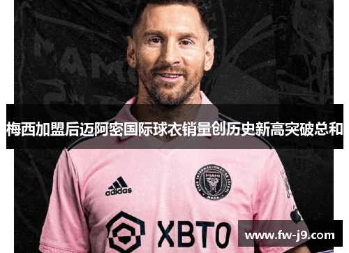 梅西加盟后迈阿密国际球衣销量创历史新高突破总和 梅西加盟后迈阿密国际球衣销量创历史新高突破总和
