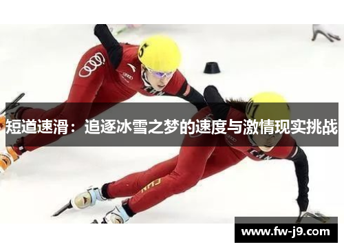 短道速滑:追逐冰雪之梦的速度与激情现实挑战 短道速滑:追逐冰雪之梦的速度与激情现实挑战
