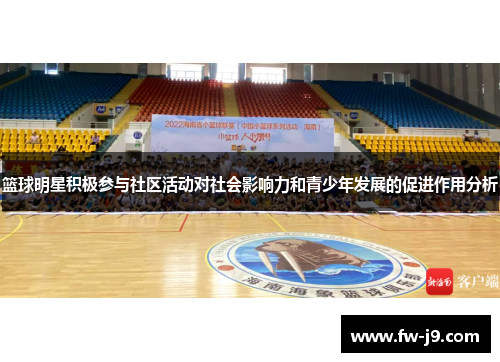 篮球明星积极参与社区活动对社会影响力和青少年发展的促进作用分析 篮球明星积极参与社区活动对社会影响力和青少年发展的促进作用分析