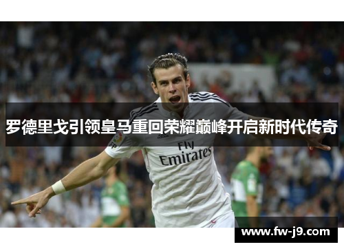 罗德里戈引领皇马重回荣耀巅峰开启新时代传奇