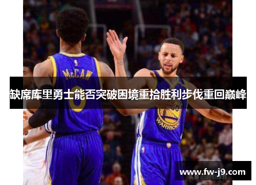 缺席库里勇士能否突破困境重拾胜利步伐重回巅峰