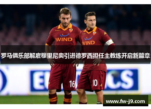 罗马俱乐部解雇穆里尼奥引进德罗西担任主教练开启新篇章