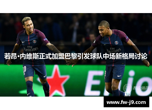 若昂·内维斯正式加盟巴黎引发球队中场新格局讨论