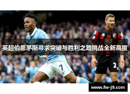 英超伯恩茅斯寻求突破与胜利之路挑战全新高度