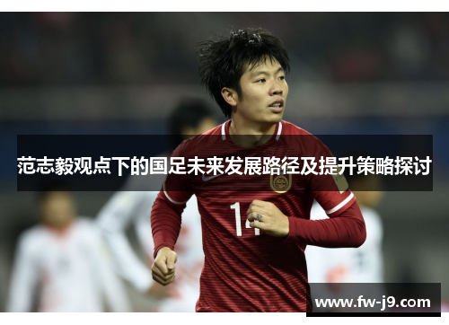 范志毅观点下的国足未来发展路径及提升策略探讨