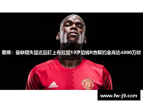 葡媒：曼联错失昆达后盯上布拉加19岁边锋R费解约金高达4000万欧