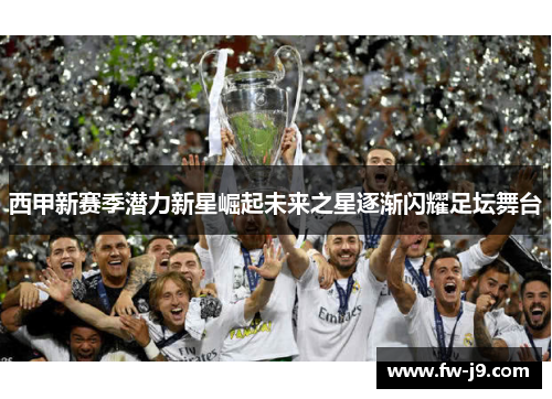 西甲新赛季潜力新星崛起未来之星逐渐闪耀足坛舞台