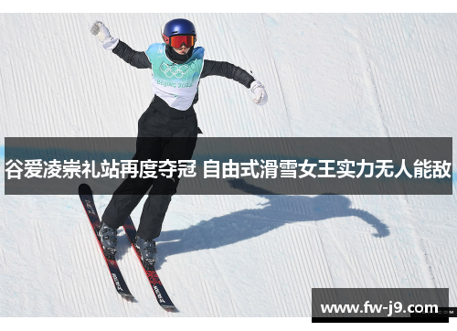 谷爱凌崇礼站再度夺冠 自由式滑雪女王实力无人能敌