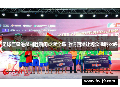 足球巨星绝杀制胜瞬间点燃全场 激情四溢让观众沸腾欢呼