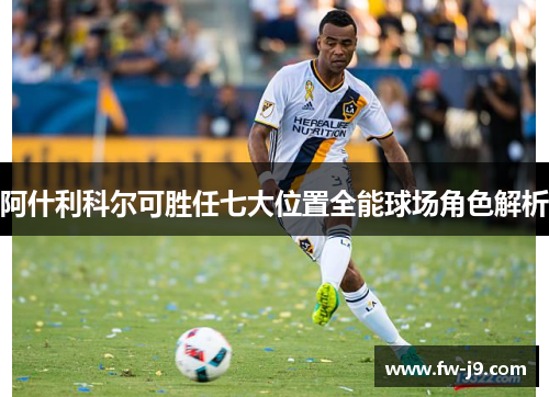 阿什利科尔可胜任七大位置全能球场角色解析