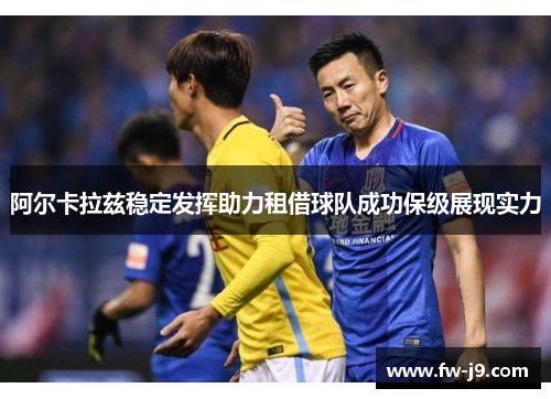 阿尔卡拉兹稳定发挥助力租借球队成功保级展现实力