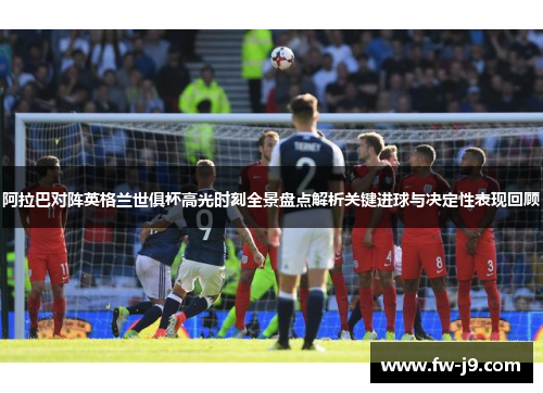 阿拉巴对阵英格兰世俱杯高光时刻全景盘点解析关键进球与决定性表现回顾