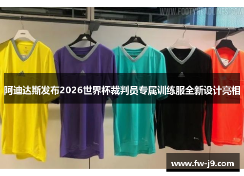 阿迪达斯发布2026世界杯裁判员专属训练服全新设计亮相 阿迪达斯发布2026世界杯裁判员专属训练服全新设计亮相