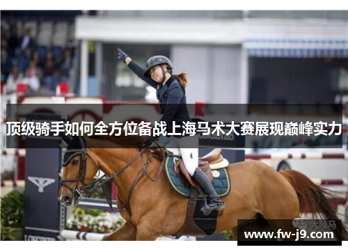 顶级骑手如何全方位备战上海马术大赛展现巅峰实力