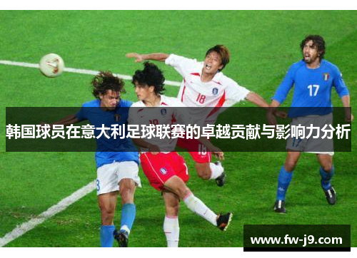 韩国球员在意大利足球联赛的卓越贡献与影响力分析