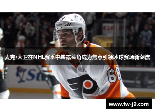 麦克·大卫在NHL赛季中崭露头角成为焦点引领冰球赛场新潮流