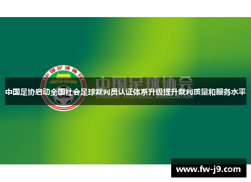 中国足协启动全国社会足球裁判员认证体系升级提升裁判质量和服务水平 中国足协启动全国社会足球裁判员认证体系升级提升裁判质量和服务水平